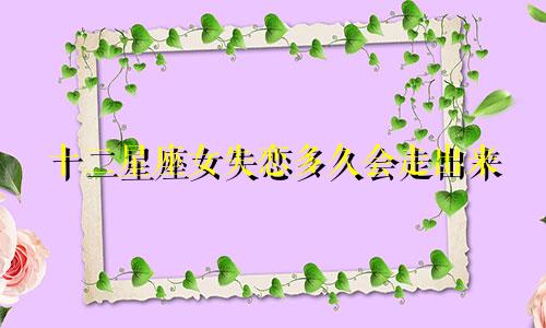十二星座女失恋多久会走出来
