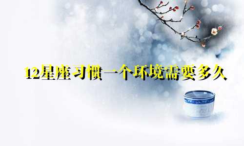 12星座习惯一个环境需要多久