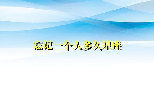 忘记一个人多久星座
