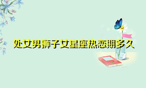 处女男狮子女星座热恋期多久