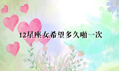 12星座女希望多久啪一次