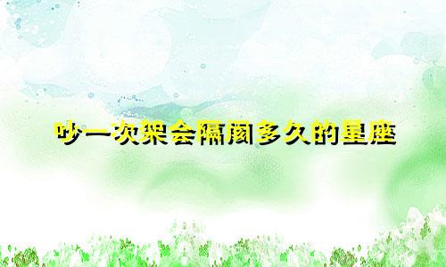 吵一次架会隔阂多久的星座