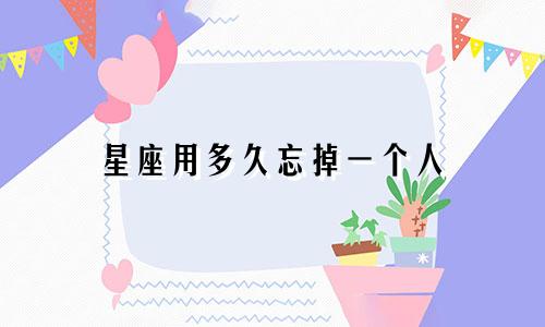 星座用多久忘掉一个人
