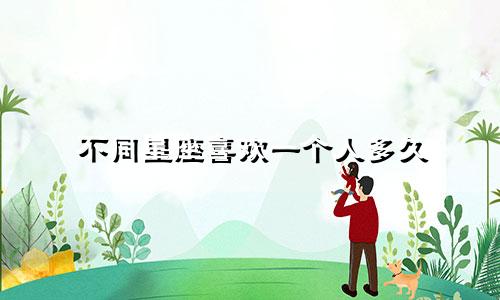 不同星座喜欢一个人多久