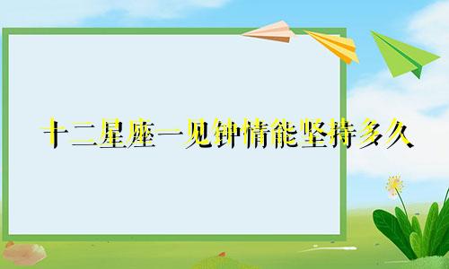 十二星座一见钟情能坚持多久
