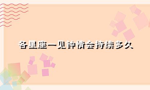 各星座一见钟情会持续多久