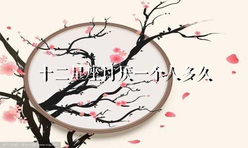 十二星座讨厌一个人多久
