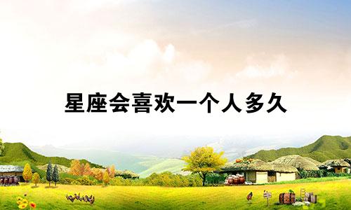星座会喜欢一个人多久