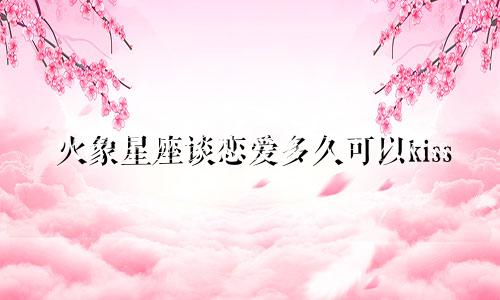 火象星座谈恋爱多久可以kiss