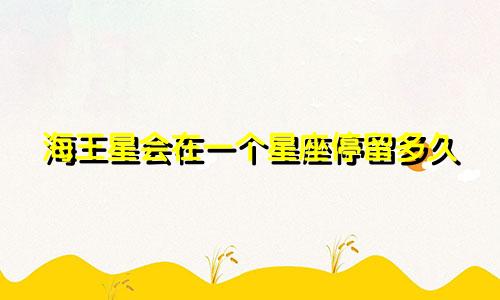 海王星会在一个星座停留多久