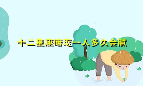 十二星座暗恋一人多久会腻