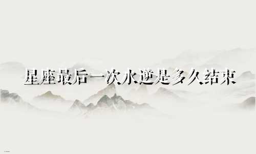 星座最后一次水逆是多久结束