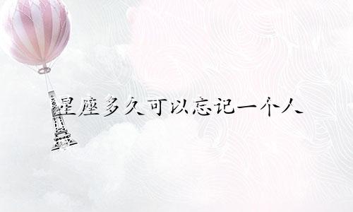 星座多久可以忘记一个人