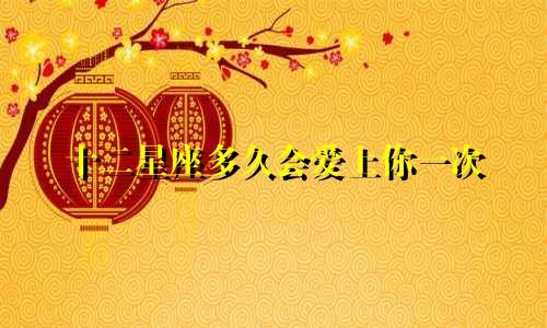 十二星座多久会爱上你一次