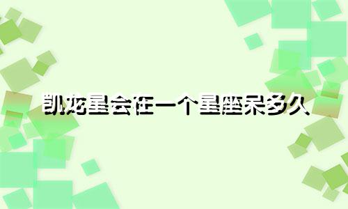 凯龙星会在一个星座呆多久