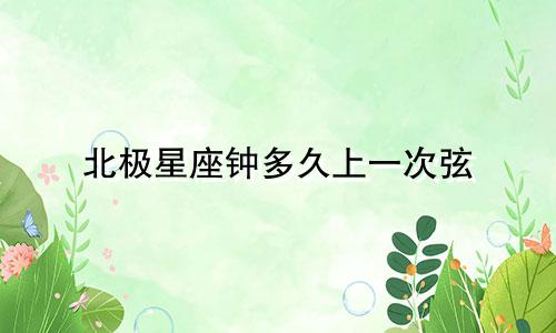 北极星座钟多久上一次弦