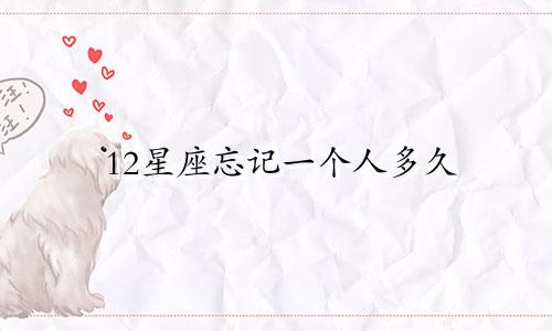 12星座忘记一个人多久