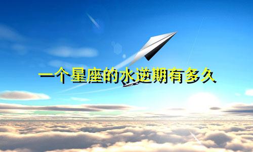 一个星座的水逆期有多久