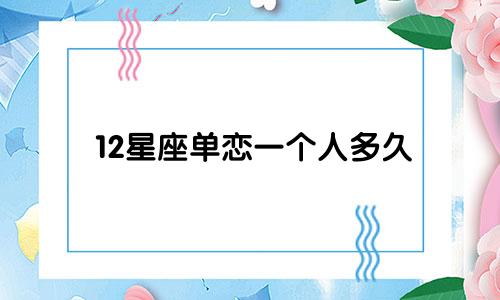 12星座单恋一个人多久