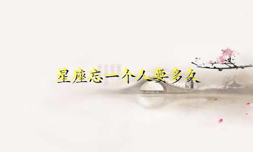 星座忘一个人要多久