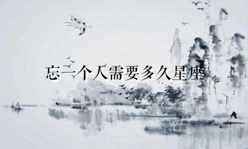 忘一个人需要多久星座