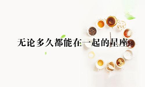 无论多久都能在一起的星座
