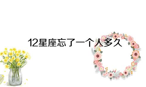 12星座忘了一个人多久