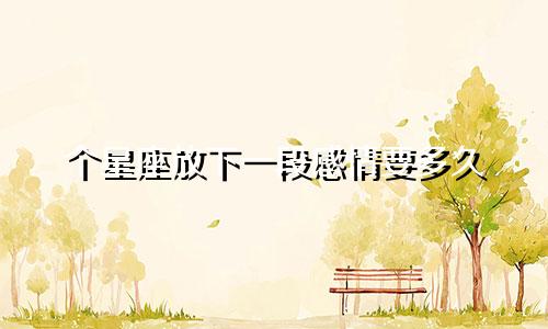 个星座放下一段感情要多久