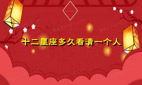 十二星座多久看清一个人