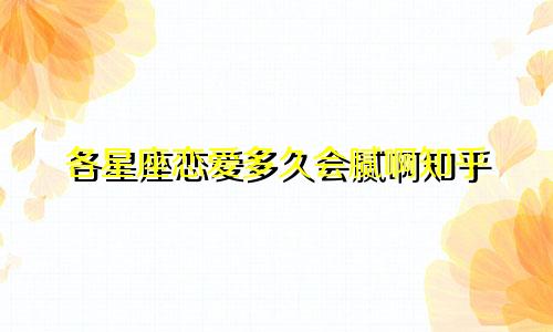 各星座恋爱多久会腻啊知乎