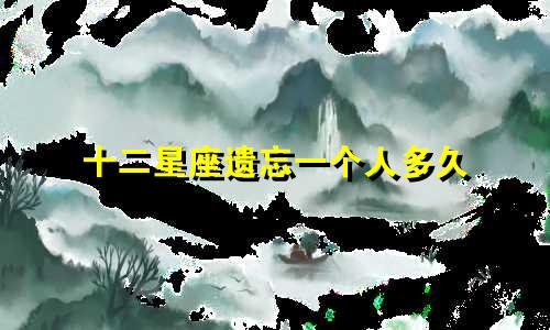 十二星座遗忘一个人多久