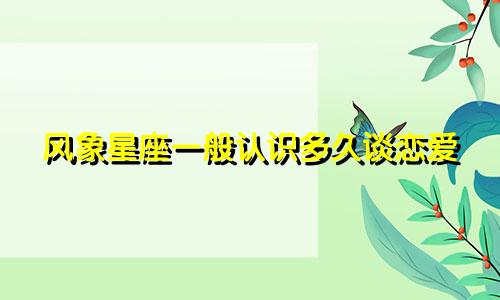 风象星座一般认识多久谈恋爱