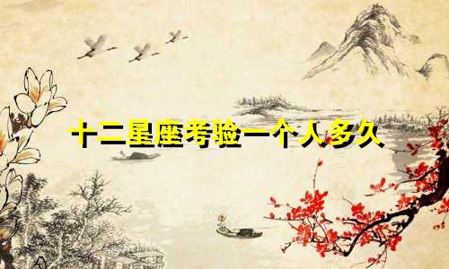 十二星座考验一个人多久