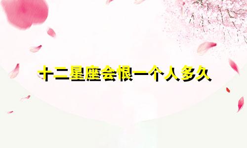 十二星座会恨一个人多久