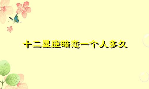 十二星座暗恋一个人多久