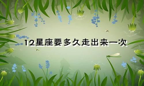12星座要多久走出来一次