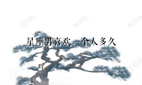 星座男喜欢一个人多久