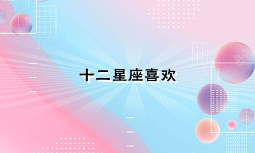 十二星座喜欢 一个人多久