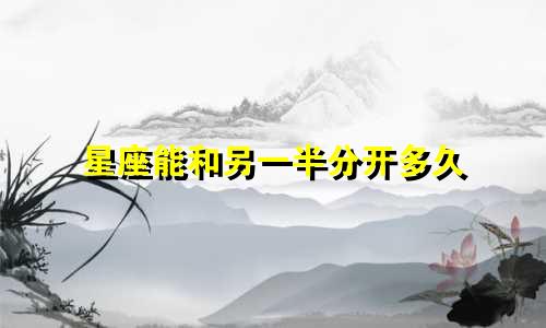 星座能和另一半分开多久