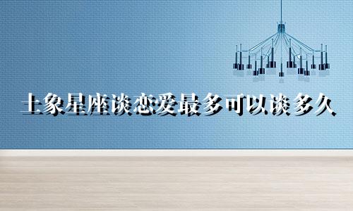 土象星座谈恋爱最多可以谈多久