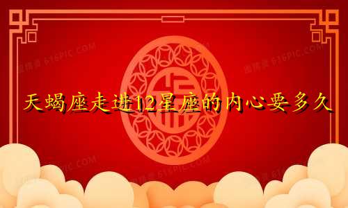 天蝎座走进12星座的内心要多久