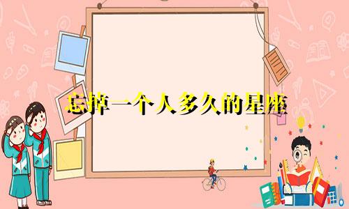 忘掉一个人多久的星座