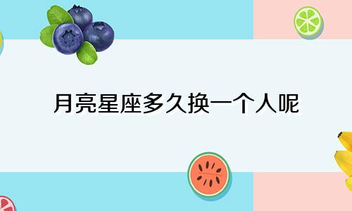 月亮星座多久换一个人呢