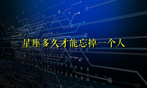 星座多久才能忘掉一个人