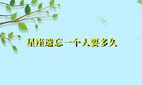 星座遗忘一个人要多久