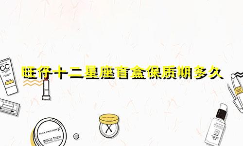 旺仔十二星座盲盒保质期多久