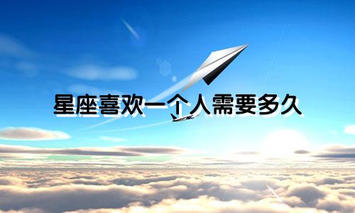 星座喜欢一个人需要多久