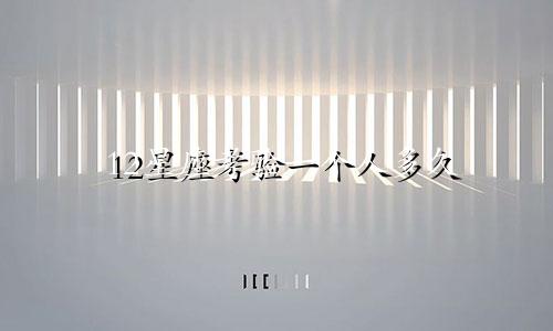 12星座考验一个人多久