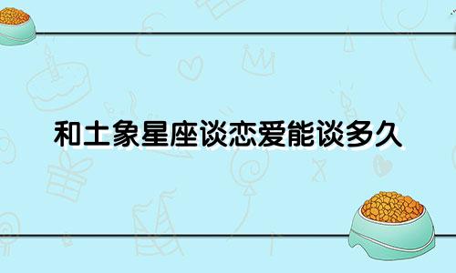 和土象星座谈恋爱能谈多久
