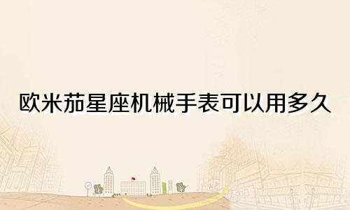 欧米茄星座机械手表可以用多久